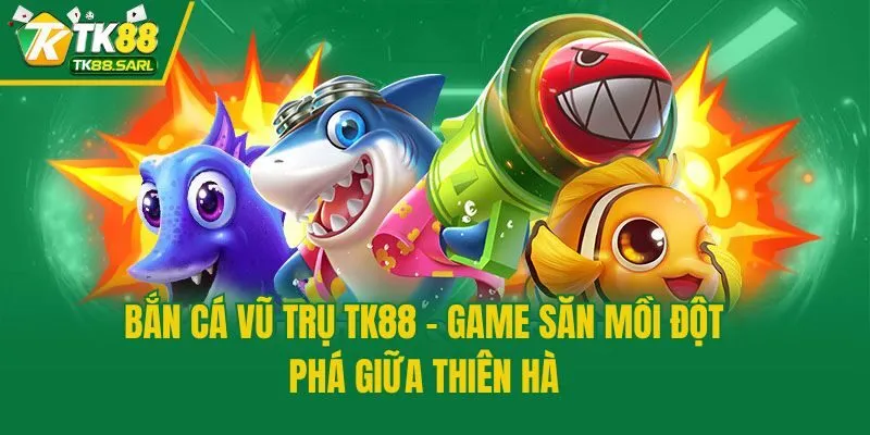 Bắn Cá Vũ Trụ TK88 - Game Săn Mồi Đột Phá Giữa Thiên Hà