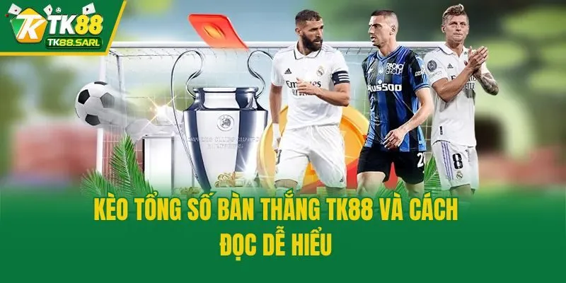 Kèo tổng số bàn thắng TK88 và cách đọc dễ hiểu