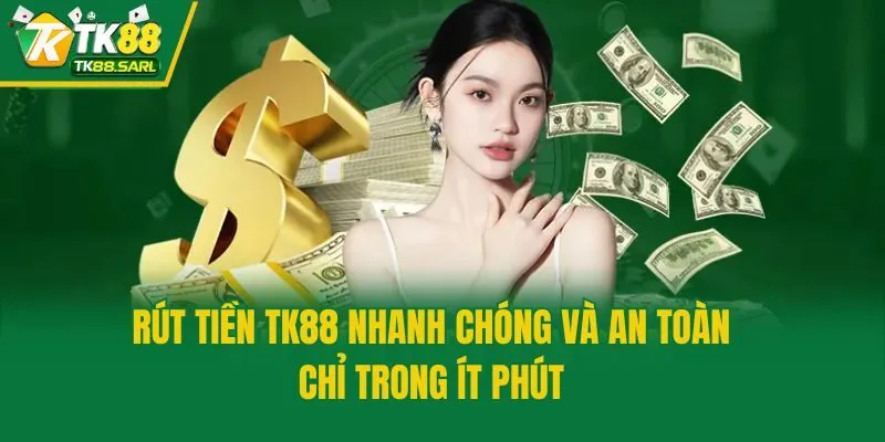 Rút Tiền TK88 Nhanh Chóng Và An Toàn Chỉ Trong Ít Phút