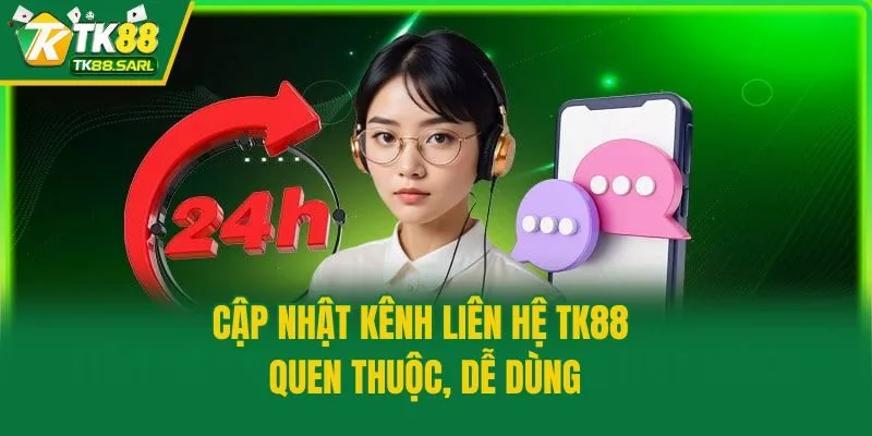 Cập nhật kênh liên hệ TK88 quen thuộc, dễ dùng