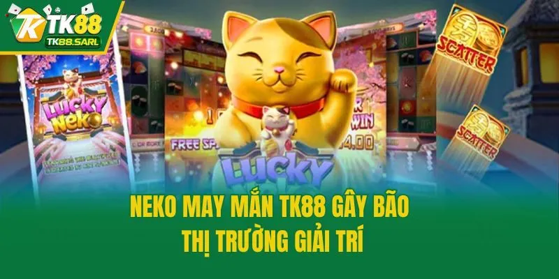 Neko May Mắn TK88 gây bão thị trường giải trí