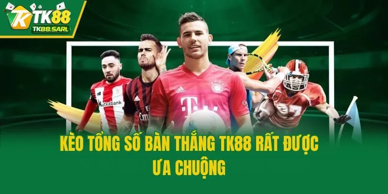 Kèo tổng số bàn thắng TK88 rất được ưa chuộng
