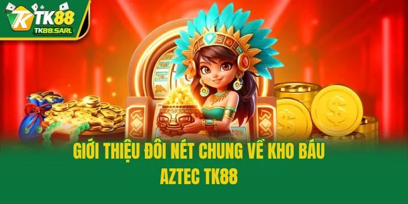 Giới thiệu đôi nét chung về kho báu Aztec TK88