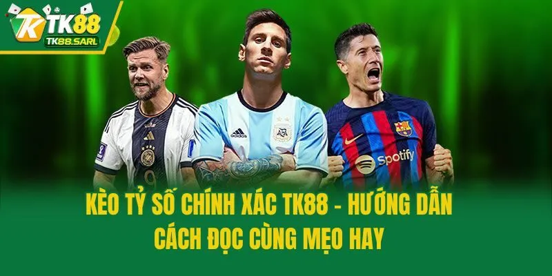 Kèo Tỷ Số Chính Xác TK88 - Hướng Dẫn Cách Đọc Cùng Mẹo Hay