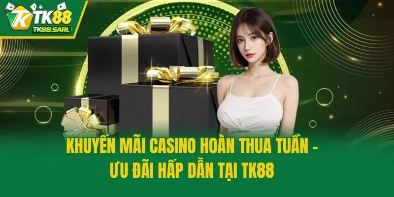 Khuyến Mãi Casino Hoàn Thua Tuần - Ưu Đãi Hấp Dẫn Tại TK88