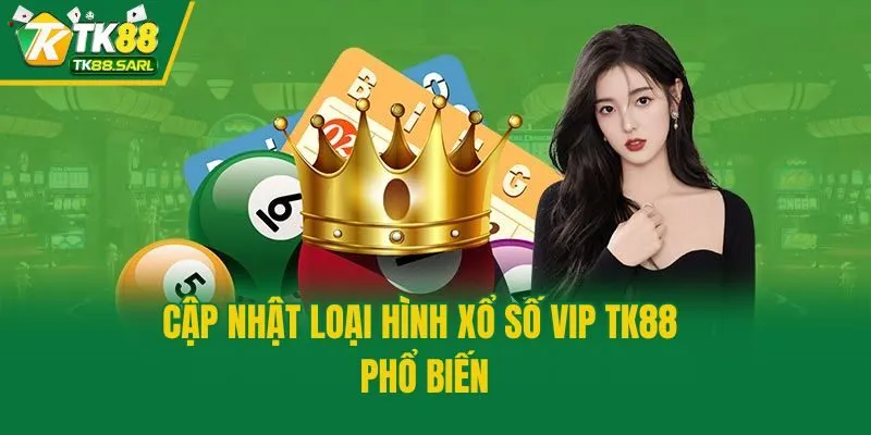 Cập nhật loại hình xổ số VIP TK88 phổ biến