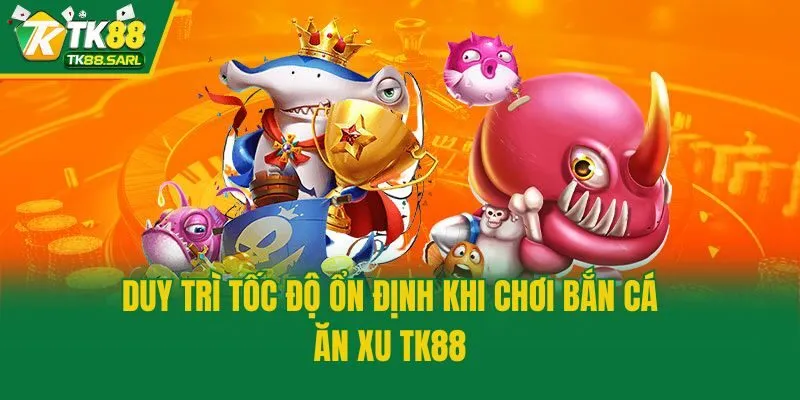 Duy trì tốc độ ổn định khi chơi bắn cá ăn xu TK88