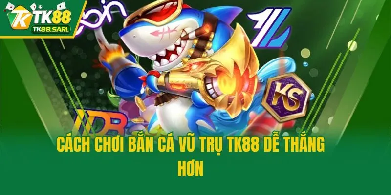 Cách chơi Bắn Cá Vũ Trụ TK88 dễ thắng hơn