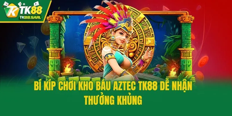 Bí kíp chơi  kho báu Aztec TK88 dễ nhận thưởng khủng
