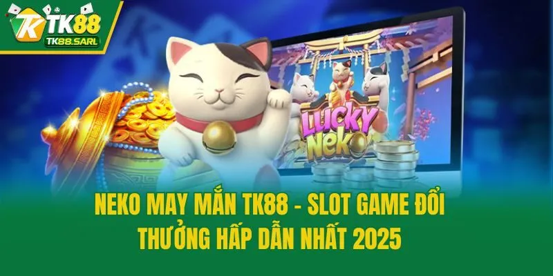 Neko May Mắn Tk88 - Slot Game Đổi Thưởng Hấp Dẫn Nhất 2025
