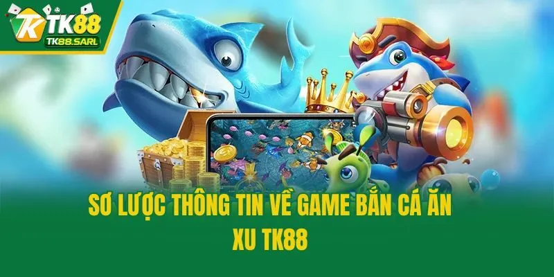 Sơ lược thông tin về game bắn cá ăn xu TK88