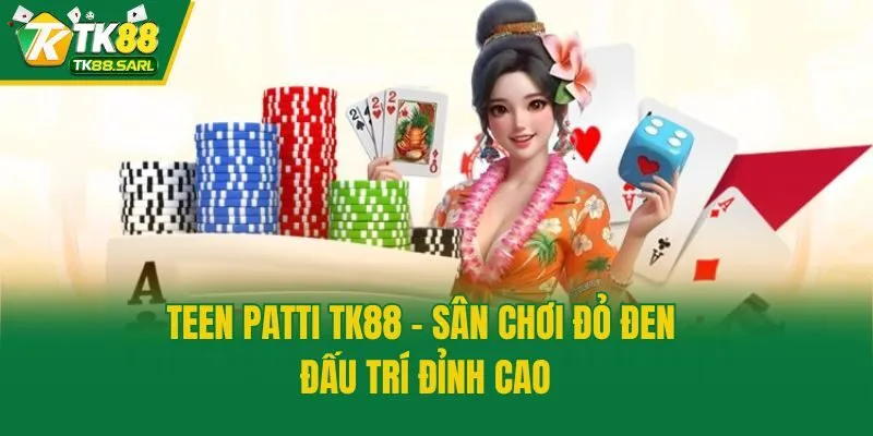 Teen Patti Tk88 - Sân Chơi Đỏ Đen Đấu Trí Đỉnh Cao