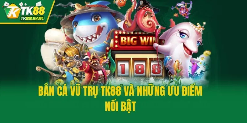 Bắn Cá Vũ Trụ TK88 và những ưu điểm nổi bật